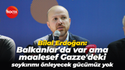 Bilal Erdoğan: Balkanlar'da var ama maalesef Gazze'deki soykırımı önleyecek gücümüz yok