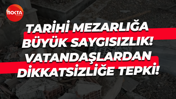 Tarihi mezarlığa büyük saygısızlık! Vatandaşlardan dikkatsizliğe tepki!