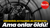 Görmediniz, duymadınız, bilmiyorsunuz… Ama onlar öldü!