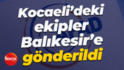Kocaeli’deki ekipler Balıkesir’e gönderildi