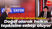 Tevfik Eren’den ekonomi yorumu: Doğal olarak halkın tepkisine sebep oluyor