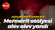 Alevler geceyi aydınlattı... Mermerit atölyesi alev alev yandı