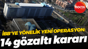 İBB'ye yönelik yeni operasyon: 14 gözaltı kararı