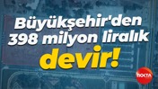 Büyükşehir'den 398 milyon liralık devir!