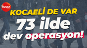 Aralarında Kocaeli de var... 73 ilde dev operasyon!