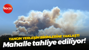 Yangın yerleşim birimlerine yaklaştı; Mahalle tahliye ediliyor!