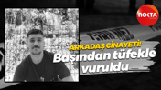 Arkadaş cinayeti! Başından tüfekle vuruldu, hayatını kaybetti