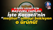 O eşsiz lezzet için başvuru yapıldı: İşte Kocaeli'nin “meşhur” olmayı bekleyen o ürünü!