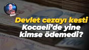 Devlet cezayı kesti, Kocaeli’de yine kimse ödemedi?