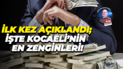 İlk kez açıklandı; İşte Kocaeli’nin en zenginleri!