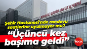 Şehir Hastanesi'nde randevu saatlerine uyulmuyor mu? "Üçüncü kez başıma geldi"