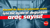 Kocaeli'de ikinci el piyasası coştu… İşte bir ayda el değiştiren araç sayısı!
