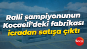 Ralli şampiyonunun Kocaeli’deki fabrikası icradan satışa çıktı