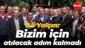 Ali Yalçın: Bizim için atılacak adım kalmadı