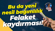 Bu da yeni nesil bağımlılık; Felaket kaydırması!