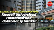 Saldırıya sağlıkçılardan büyük tepki; Kocaeli Üniversitesi Hastanesi’nde doktorlar iş bıraktı!