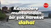Kazandere muhtarından bir şok hareket daha!