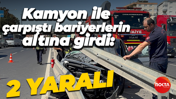 Kamyon ile çarpıştı bariyerlerin altına girdi: 2 yaralı