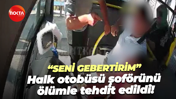 “Seni gebertirim” Halk otobüsü şoförünü ölümle tehdit edildi!