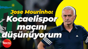 Jose Mourinho: Kocaelispor maçını düşünüyorum