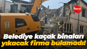Belediye kaçak binaları yıkacak firma bulamadı!
