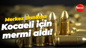 Merkez Bankası Kocaeli için mermi aldı!