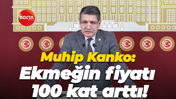 Muhip Kanko: Ekmeğin fiyatı 100 kat arttı!