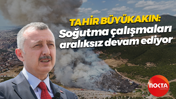 Tahir Büyükakın'dan yangın açıklaması: Soğutma çalışmaları aralıksız devam ediyor