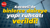Kocaeli'de binlerce daireye yapı ruhsatı verildi!