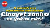 19 yaşındaki genç bıçaklanarak öldürülmüştü: Cinayet zanlısı en yakını çıktı!