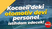Kocaeli’deki otomotiv devi personel istihdam edecek!