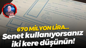 670 milyon lira… Senet kullanıyorsanız iki kere düşünün!
