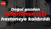 Doğal gazdan zehirlenen işçi hastaneye kaldırıldı