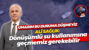 Ali Sağlık: Dönüşümlü su kullanımına geçmemiz gerekebilir