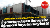 Üniversite masrafları için çalışıyordu; İnşaattan düşen üniversite öğrencisi hayatını kaybetti!