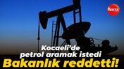 Kocaeli’de petrol aramak istedi Bakanlık reddetti!