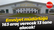Emniyet müdürlüğü 163 araç verecek 13 tane alacak!