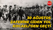 30 Ağustos zaferine giden yol, Kocaeli’den geçti