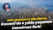 900 liradan 22 bin liraya… Kocaeli’de 4 yılda yaşanan inanılmaz fark!