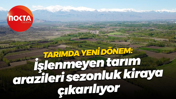 Tarımda yeni dönem: İşlenmeyen tarım arazileri sezonluk kiraya çıkarılıyor