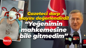 Gazeteci darp olayını değerlendirdi! “Yeğenimin mahkemesine bile gitmedim”