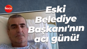 Eski Belediye Başkanı'nın acı günü!