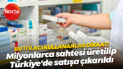 Bu 11 ilacı kullananlar dikkat! Milyonlarca sahtesi üretilip Türkiye'de satışa çıkarıldı