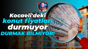 Kocaeli'deki konut fiyatları durmuyor, durmak bilmiyor!