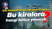 İşte Kocaeli’nin kiralık konut raporu; Bu kiralara hangi bütçe yetecek?