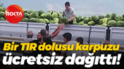 Bir TIR dolusu karpuzu ücretsiz dağıttı!