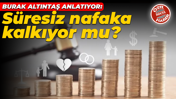 Süresiz nafaka kalkıyor mu? Avukat Burak Altıntaş’tan dikkat çeken açıklamalar!