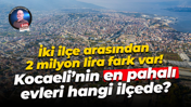 İki ilçe arasından 2 milyon lira fark var! Kocaeli’nin en pahalı evleri hangi ilçede?