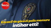 Kocaeli’de görevli polis memuru intihar etti!