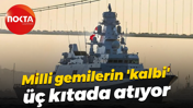 Milli gemilerin 'kalbi' üç kıtada atıyor